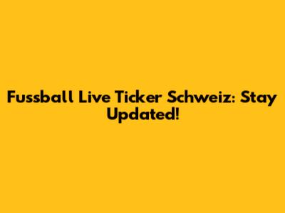 Fussball Live Ticker Schweiz: Stay Updated!