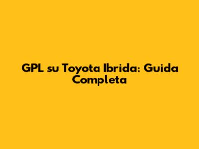 GPL su Toyota Ibrida: Guida Completa