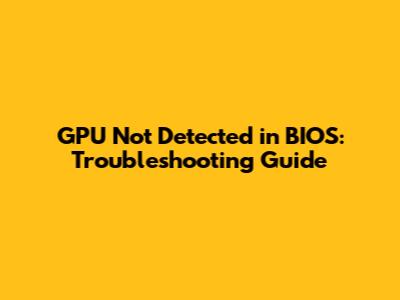 GPU Not Detected in BIOS: Troubleshooting Guide