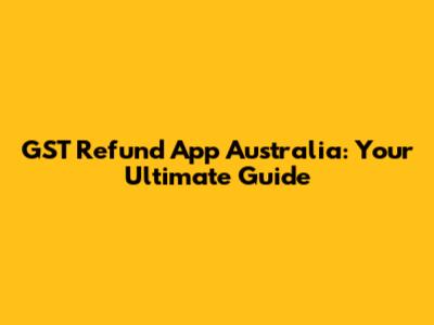 GST Refund App Australia: Your Ultimate Guide