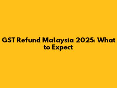 GST Refund Malaysia 2025: What to Expect