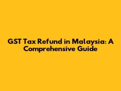 GST Tax Refund in Malaysia: A Comprehensive Guide