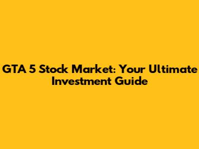 GTA 5 Stock Market: Your Ultimate Investment Guide