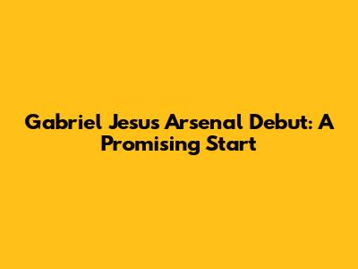 Gabriel Jesus' Arsenal Debut: A Promising Start