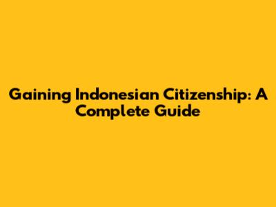 Gaining Indonesian Citizenship: A Complete Guide