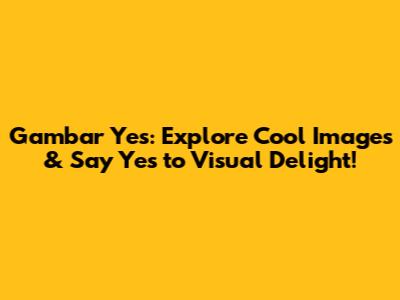 Gambar Yes: Explore Cool Images & Say Yes to Visual Delight!