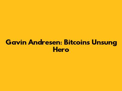 Gavin Andresen: Bitcoin's Unsung Hero
