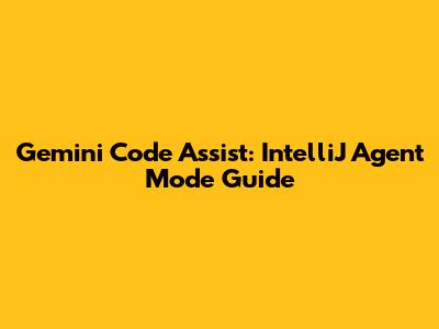 Gemini Code Assist: IntelliJ Agent Mode Guide