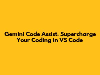 Gemini Code Assist: Supercharge Your Coding in VS Code