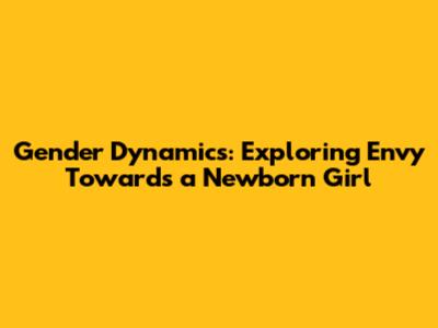 Gender Dynamics: Exploring Envy Towards a Newborn Girl