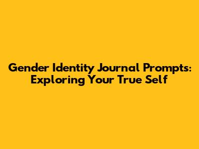 Gender Identity Journal Prompts: Exploring Your True Self