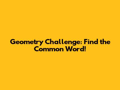 Geometry Challenge: Find the Common Word!