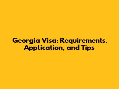 Georgia Visa: Requirements, Application, and Tips