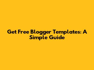 Get Free Blogger Templates: A Simple Guide