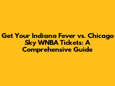 Get Your Indiana Fever vs. Chicago Sky WNBA Tickets: A Comprehensive Guide