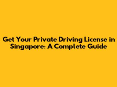 Get Your Private Driving License in Singapore: A Complete Guide