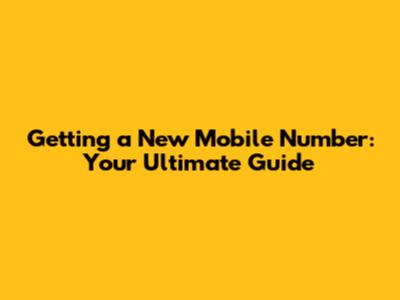 Getting a New Mobile Number: Your Ultimate Guide