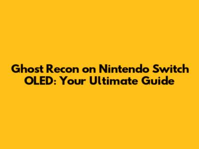 Ghost Recon on Nintendo Switch OLED: Your Ultimate Guide