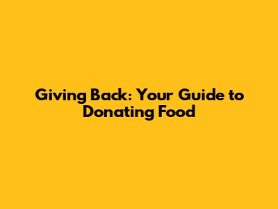 Giving Back: Your Guide to Donating Food
