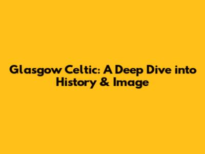 Glasgow Celtic: A Deep Dive into History & Image