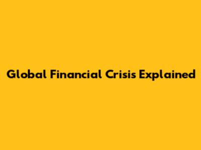 Global Financial Crisis Explained