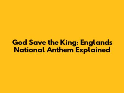 God Save the King: England's National Anthem Explained