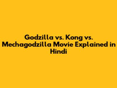 Godzilla vs. Kong vs. Mechagodzilla Movie Explained in Hindi