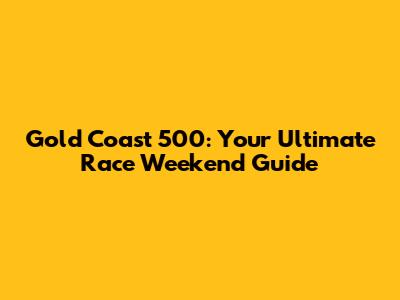 Gold Coast 500: Your Ultimate Race Weekend Guide