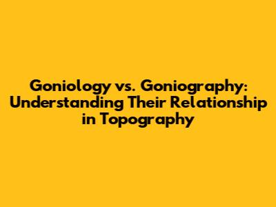 Goniology vs. Goniography: Understanding Their Relationship in Topography