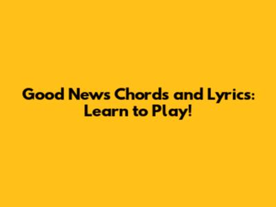 Good News Chords and Lyrics: Learn to Play!