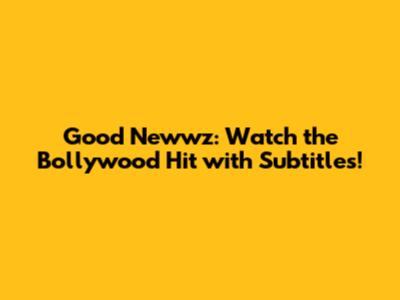 Good Newwz: Watch the Bollywood Hit with Subtitles!