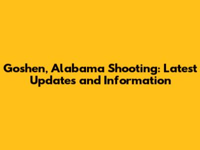 Goshen, Alabama Shooting: Latest Updates and Information