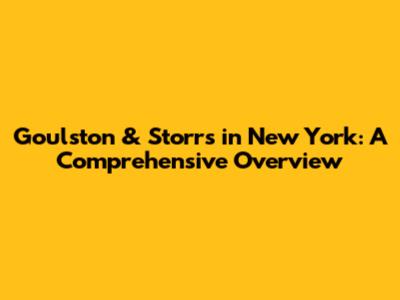 Goulston & Storrs in New York: A Comprehensive Overview