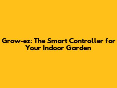 Grow-ez: The Smart Controller for Your Indoor Garden