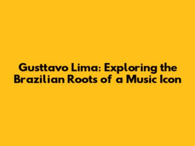 Gusttavo Lima: Exploring the Brazilian Roots of a Music Icon