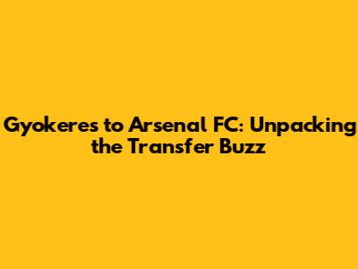 Gyokeres to Arsenal FC: Unpacking the Transfer Buzz