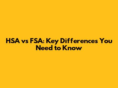 HSA vs FSA: Key Differences You Need to Know