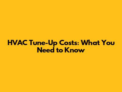 HVAC Tune-Up Costs: What You Need to Know