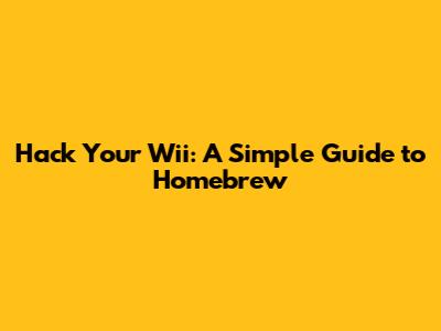 Hack Your Wii: A Simple Guide to Homebrew