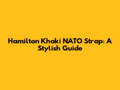 Hamilton Khaki NATO Strap: A Stylish Guide
