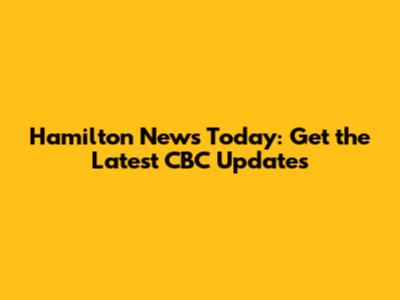 Hamilton News Today: Get the Latest CBC Updates