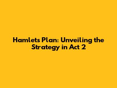 Hamlet's Plan: Unveiling the Strategy in Act 2
