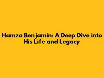 Hamza Benjamin: A Deep Dive into His Life and Legacy