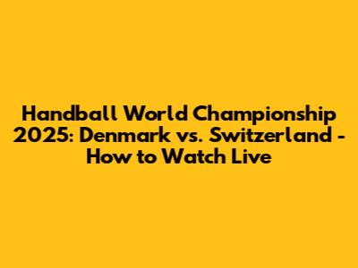 Handball World Championship 2025: Denmark vs. Switzerland - How to Watch Live
