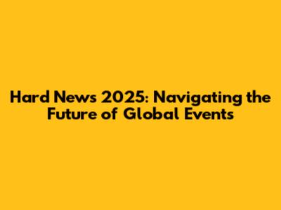 Hard News 2025: Navigating the Future of Global Events
