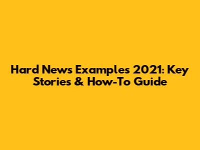Hard News Examples 2021: Key Stories & How-To Guide
