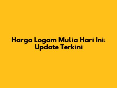 Harga Logam Mulia Hari Ini: Update Terkini