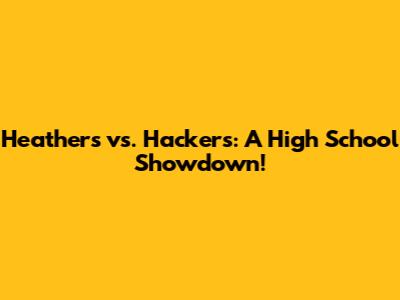 Heathers vs. Hackers: A High School Showdown!