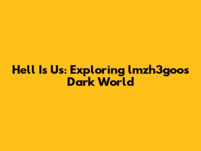 Hell Is Us: Exploring lmzh3goo's Dark World