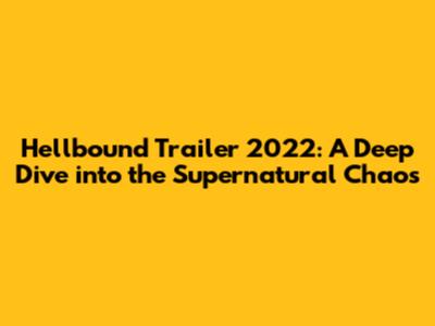 Hellbound Trailer 2022: A Deep Dive into the Supernatural Chaos